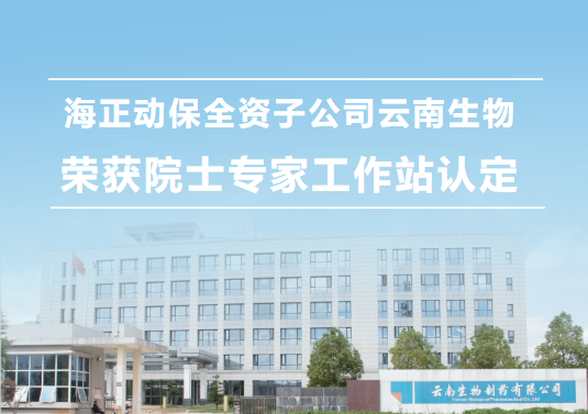 海正动保全资子公司云南生物，荣获院士专家工作站认定